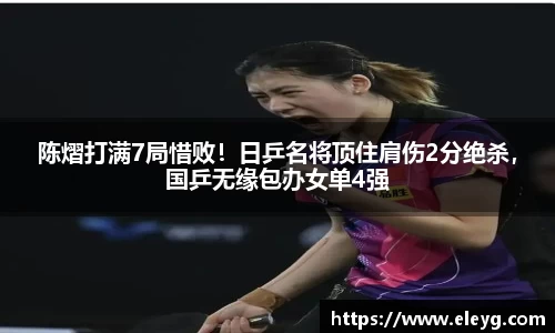 陈熠打满7局惜败！日乒名将顶住肩伤2分绝杀，国乒无缘包办女单4强